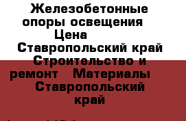 Железобетонные опоры освещения, › Цена ­ 100 - Ставропольский край Строительство и ремонт » Материалы   . Ставропольский край